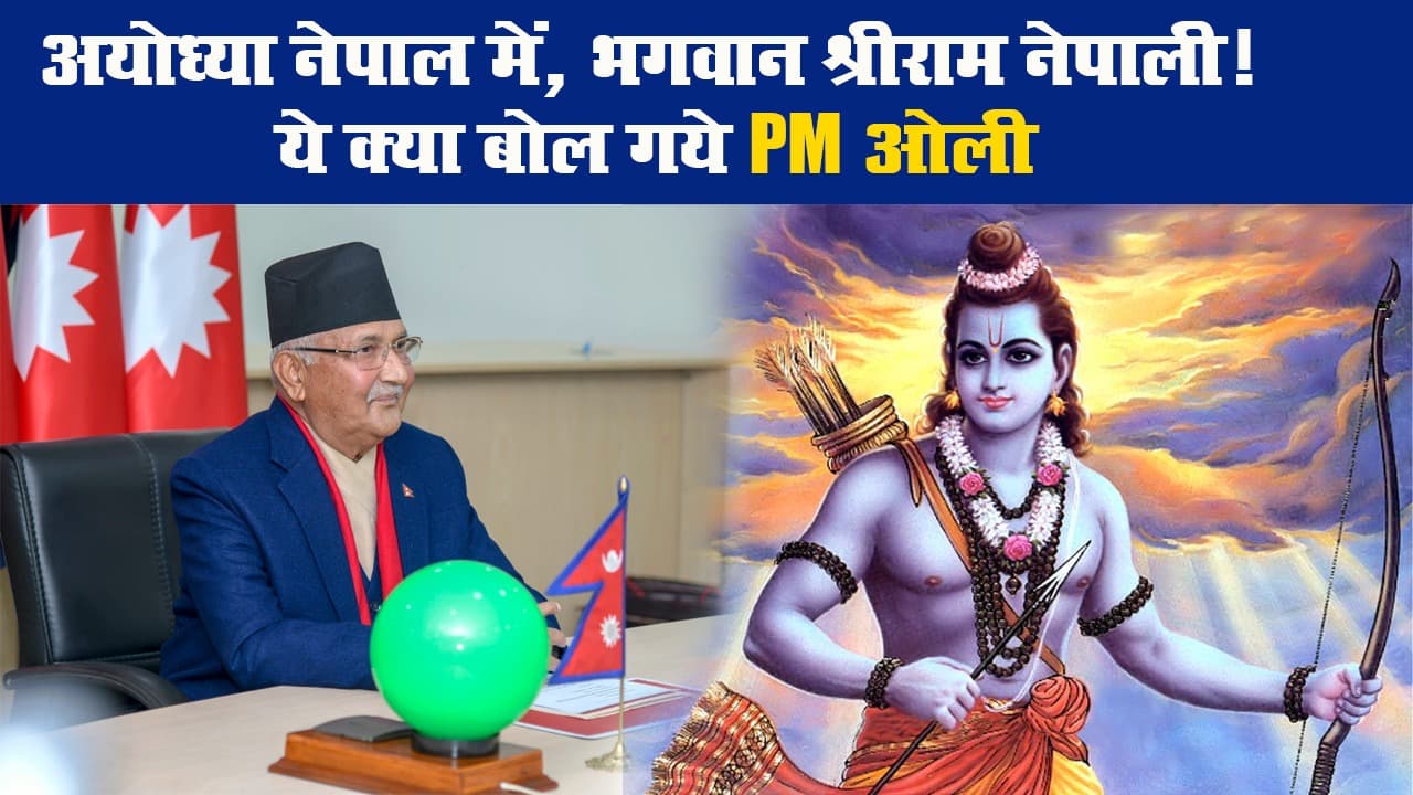 अयोध्या नेपाल में, भगवान श्रीराम नेपाली! ये क्या बोल गये PM ओली
