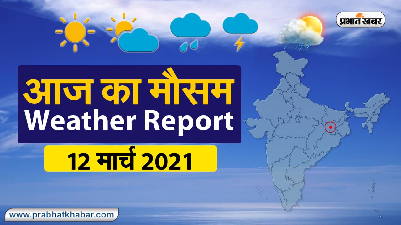 Weather Today 12 Mar 2021 : मौसम के उतार-चढ़ाव से लोग परेशान, देखें अन्य राज्यों का हाल