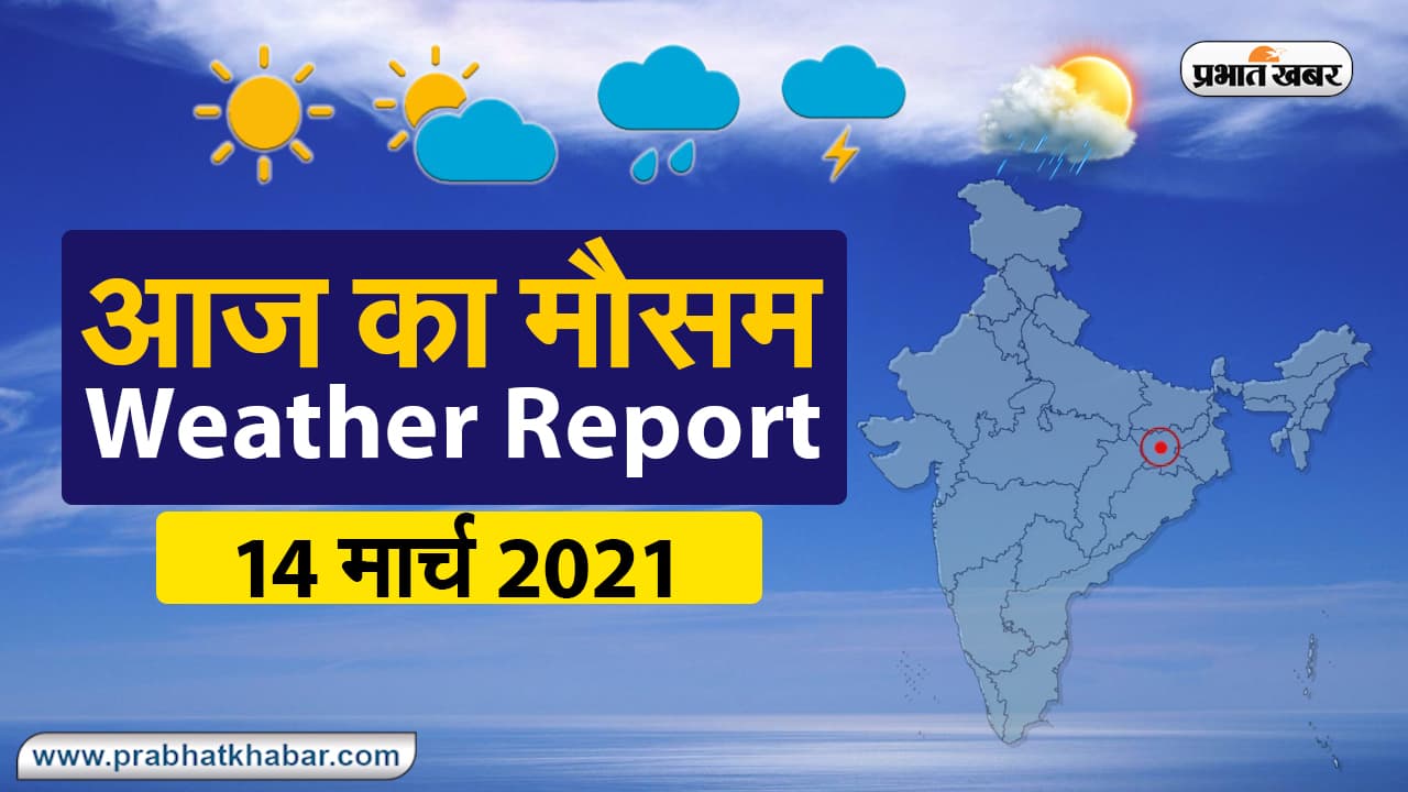 Weather Today 14 Mar 2021 : मौसम के उतार-चढ़ाव से लोग परेशान, देखें अन्य राज्यों का हाल | Prabhat Khabar