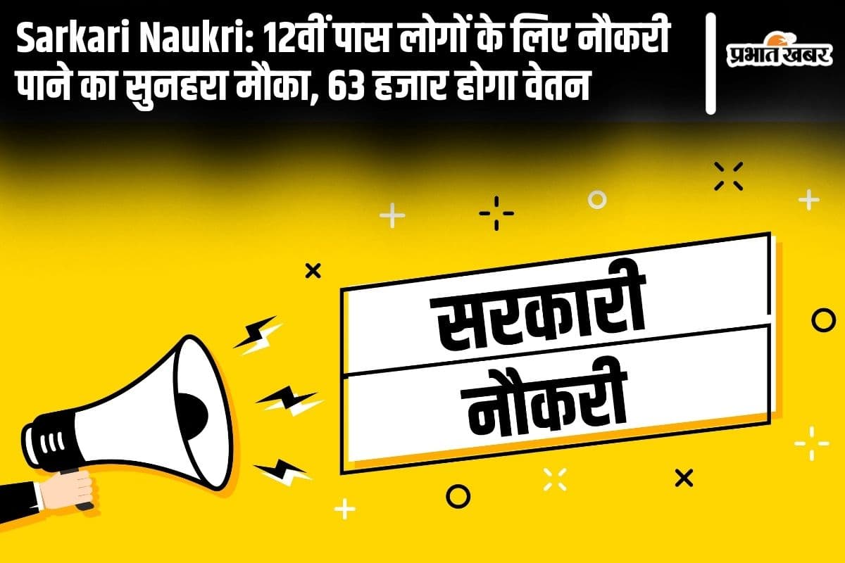 Sarkari Naukri: 12वीं पास लोगों के लिए नौकरी पाने का सुनहरा मौका, 63 हजार होगा वेतन